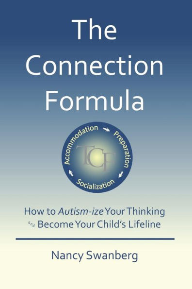 The Connection Formula: How To Autism-Ize Your Thinking And Become Your Child'S Lifeline