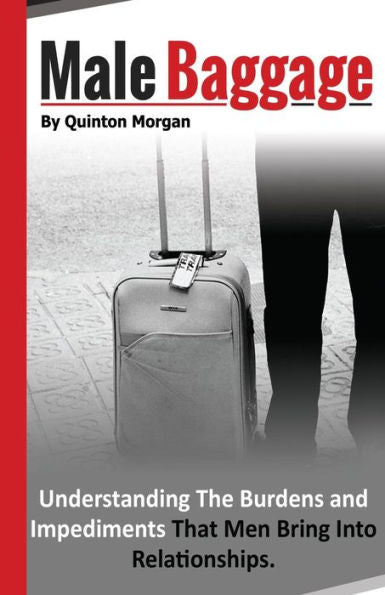 Male Baggage: Understanding The Burden And Impediments That Men Bring Into Relationships