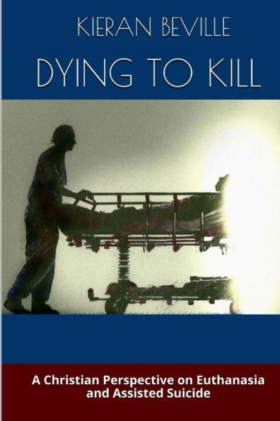 Dying To Kill: A Christian Perspective On Euthanasia And Assisted Suicide