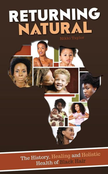 Returning Natural: The History, Healing And Holistic Health Of Black Hair