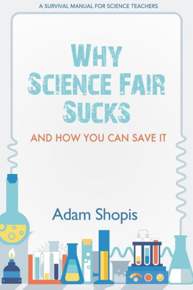 Why Science Fair Sucks And How You Can Save It: A Survival Manual For Science Teachers