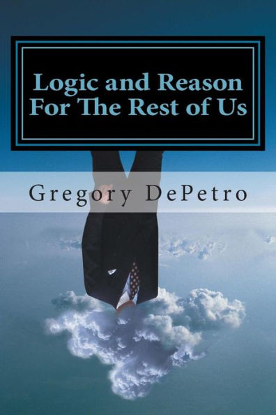 Logic And Reason For The Rest Of Us: A Guide To Peace Through Truth