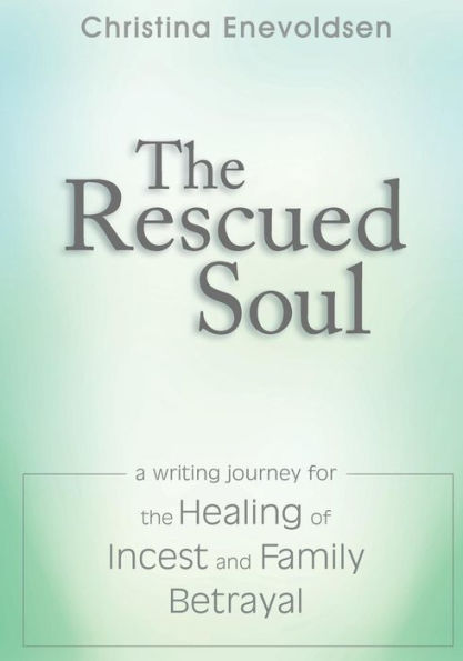 The Rescued Soul: The Writing Journey For The Healing Of Incest And Family Betrayal