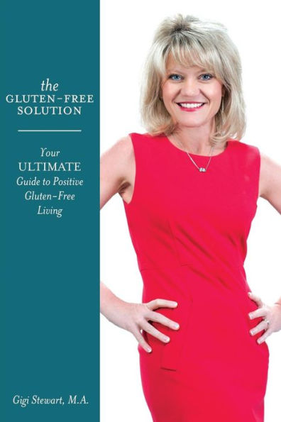 The Gluten-Free Solution: Your Ultimate Guide To Positive Gluten-Free Living (Gluten Free Gigi'S Wellness Solutions)