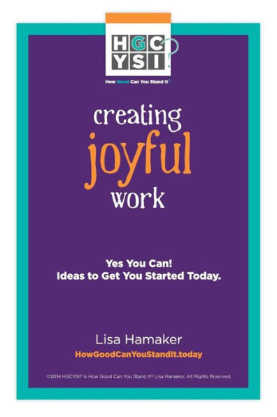 Creating Joyful Work: Yes You Can! Ideas To Get You Started Today.