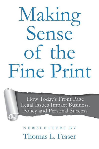 Making Sense Of The Fine Print: How Today's Front Page Legal Issues Impact Business, Policy And Personal Success: Newsletters By Thomas L. Fraser