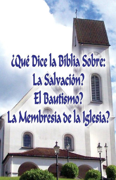 ¿Qué Dice La Biblia Sobre: La Salvación?, El Bautismo?, La Membresía De La Iglesia? (Spanish Edition)