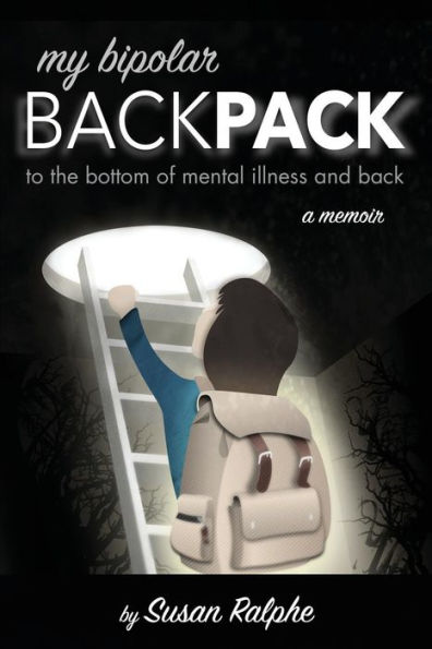 My Bipolar Backpack, A Memoir: To The Bottom Of Mental Illness And Back