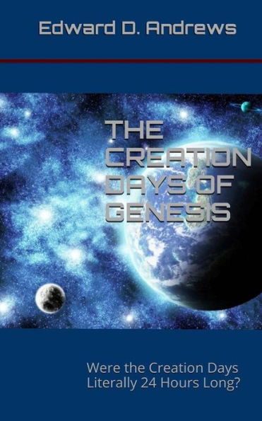 The Creation Days Of Genesis: Were The Creation Days Literally 24 Hours Long?