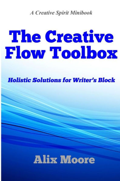 The Creative Flow Toolbox: Holistic Solutions For Writer's Block (A Creative Spirit Minibook)