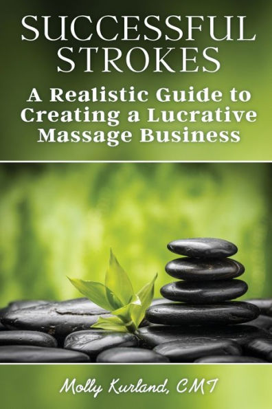 Successful Strokes: A Realistic Guide To Creating A Lucrative Massage Business