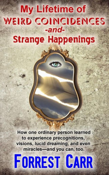 My Lifetime Of Weird Coincidences And Strange Happenings: How One Ordinary Person Learned To Experience Precognition, Visions, Clairvoyance, Lucid Dreaming, And Even Miracles?And You Can Too.