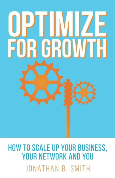 Optimize For Growth: How To Scale Up Your Business, Your Network And You