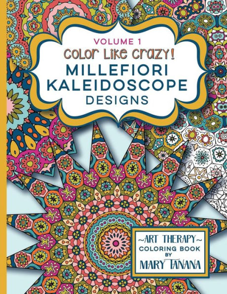 Color Like Crazy Millefiori Kaleidoscope Designs Volume 1: A Fabulous Coloring Book Full Of Detailed Pages To Keep You Busy And Focused For Hours. (Groovity Coloring Book Series)