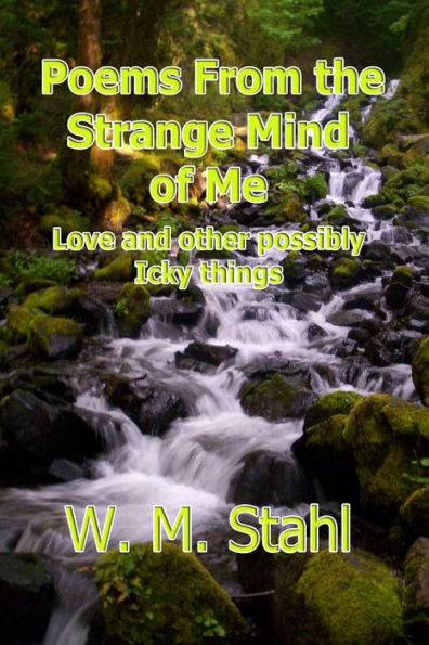 Poems From The Strange Mind Of Me: Love And Other Possibly Icky Things
