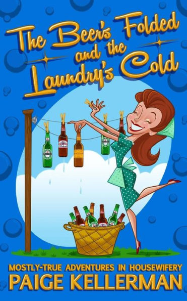 The Beer's Folded And The Laundry's Cold: Mostly-True Adventures In Housewifery