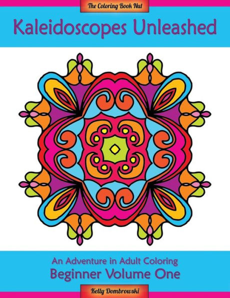 Kaleidoscopes Unleashed: An Adventure In Adult Coloring (Beginner)