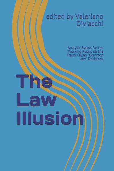 The Law Illusion: Analytic Essays For The Working Public On The Fraud Called "Common Law" Decisions