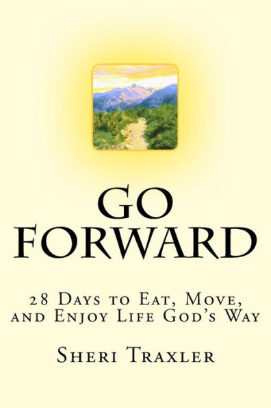 Go Forward: 28 Days To Eat, Move, And Enjoy Life God's Way