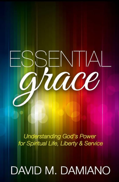 Essential Grace: Understanding God's Power For Spiritual Life, Liberty & Service