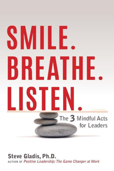 Smile. Breathe. Listen.: The 3 Mindful Acts For Leaders