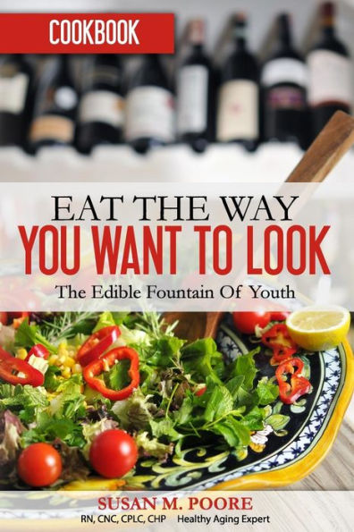 Eat The Way You Want To Look Cookbook: Recipes That Promote Optimal Health And Longevity: The Edible Fountain Of Youth