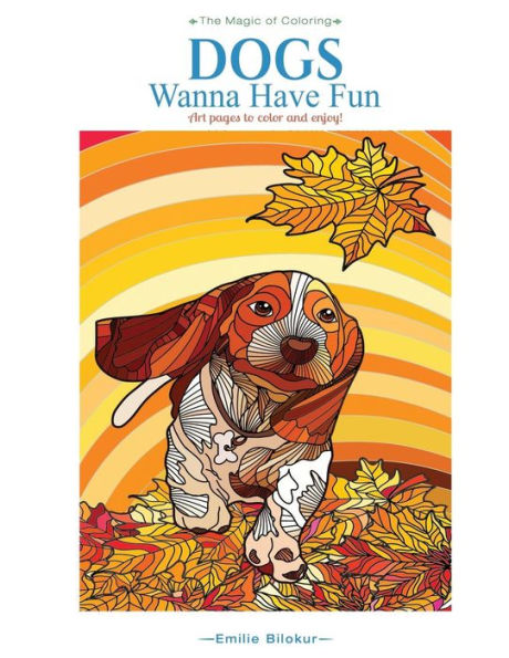 Dogs Wanna Have Fun: Art Pages To Color And Enjoy! Adult Coloring Book (The Magic Of Coloring)