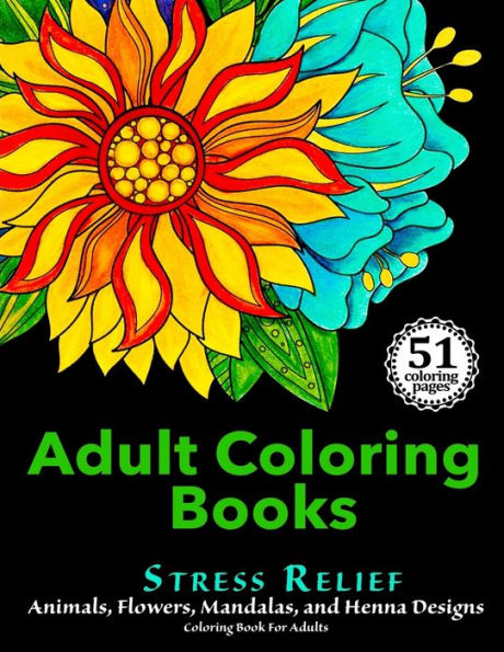Adult Coloring Books: Stress Relief Animals, Flowers, Mandalas And Henna Designs Coloring Book For Adults