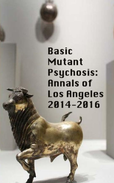 Basic Mutant Psychosis: Annals Of Los Angeles 2014-2016