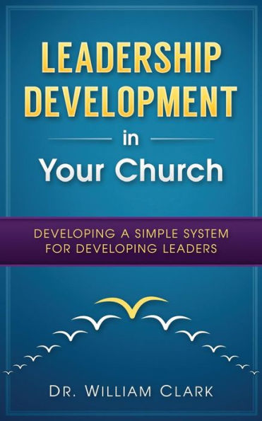 Leadership Development In Your Church: Developing A Simple System For Developing