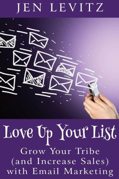 Love Up Your List: Grow Your Tribe (And Increase Sales) With Email Marketing