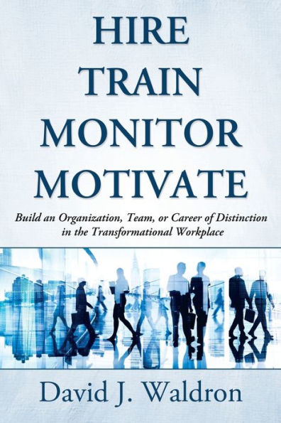 Hire Train Monitor Motivate: Build An Organization, Team, Or Career Of Distinction In The Transformational Workplace (Books For Main Street?)