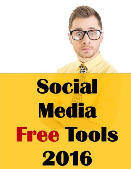 Social Media Free Tools: 2016 Edition - Social Media Marketing Tools To Turbocharge Your Brand For Free On Facebook, Linkedin, Twitter, Youtube & Every Other Network Known To Man
