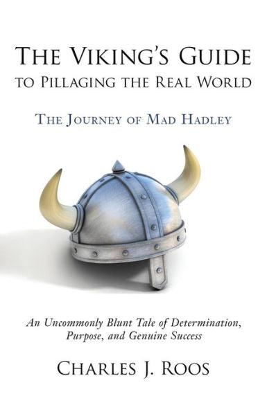 The Viking's Guide To Pillaging The Real World - The Journey Of Mad Hadley: An Uncommonly Blunt Tale Of Determination, Purpose, And Genuine Success