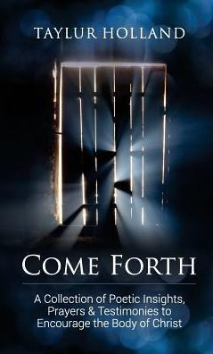 Come Forth: A Collection Of Poetic Insights, Prayers & Testimonies To Encourage The Body Of Christ