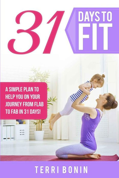 31 Days To Fit: A Simple Guide To Help You On Your Journey From Flab To Fab In 31 Days!