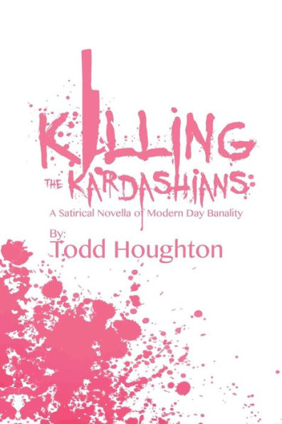 Killing The Kardashians: A Satirical Novella Of Modern Day Banality