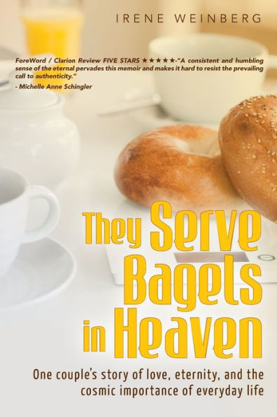 They Serve Bagels In Heaven: One Couple'S Story Of Love, Eternity, And The Cosmic Importance Of Everyday Life