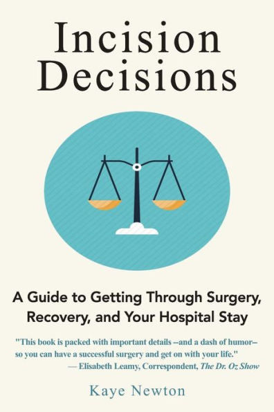 Incision Decisions: A Guide To Getting Through Surgery, Recovery, And Your Hospital Stay