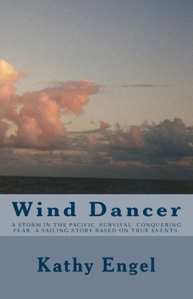Wind Dancer: A Storm In The Pacific. Survival. Conquering Fear. A Sailing Story Based On True Events.