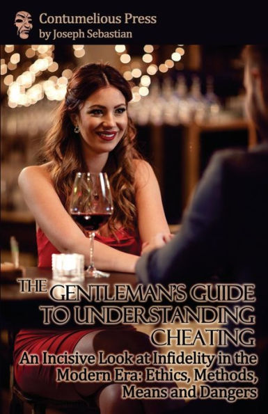 The Gentleman's Guide To Understanding Cheating: An Incisive Look At Infidelity In The Modern Era: Ethics, Methods, Means And Dangers