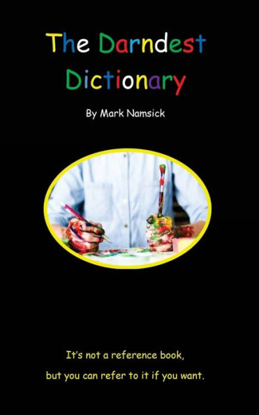 The Darndest Dictionary: It'S Not A Reference Book, But You Can Refer To It If You Want