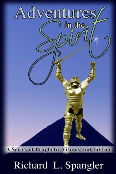 Adventures In The Spirit A Series Of Prophetic Visions 2Nd Edition: Adventures In The Spirit: Aseies Of Prophetic Visions 2Nd Edition