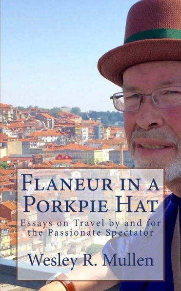 Flaneur In A Porkpie Hat: Essays On Travel By And For The Passionate Spectator
