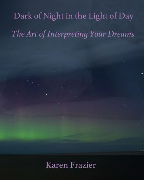 Dark Of Night In The Light Of Day: The Art Of Interpreting Your Dreams