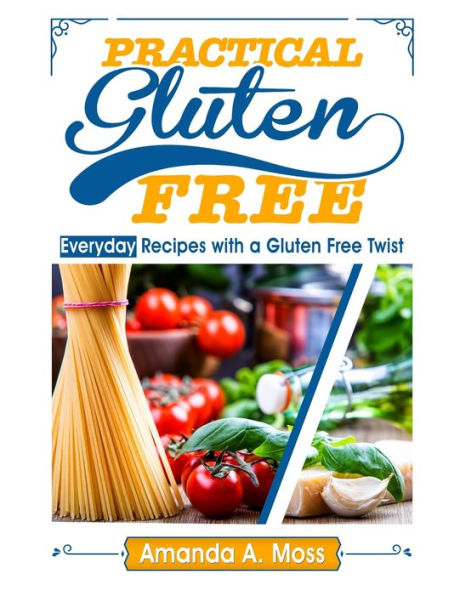 Practical Gluten Free: Everyday Recipes With A Gluten Free Twist