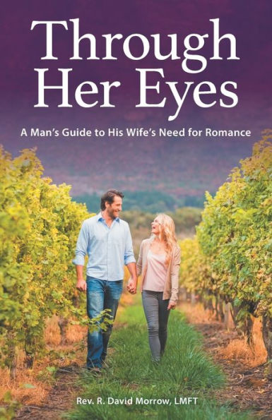 Through Her Eyes: A Man's Guide To His Wife's Need For Romance