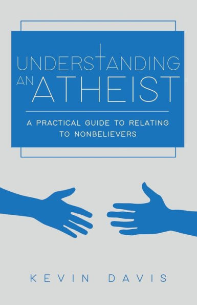 Understanding An Atheist: A Practical Guide To Relating To Nonbelievers, Second Edition
