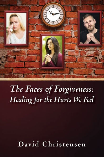 The Faces Of Forgiveness: Healing For The Hurts We Feel