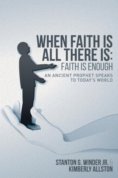 When Faith Is All There Is: Faith Is Enough: An Ancient Prophet Speaks To Today's World